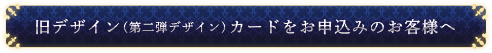 旧デザイン（第ニ弾デザイン）カードをお申込みのお客様へ